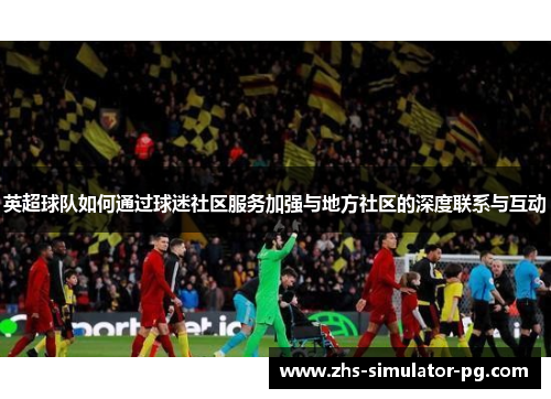 英超球队如何通过球迷社区服务加强与地方社区的深度联系与互动 英超球队如何通过球迷社区服务加强与地方社区的深度联系与互动