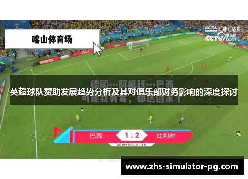 英超球队赞助发展趋势分析及其对俱乐部财务影响的深度探讨