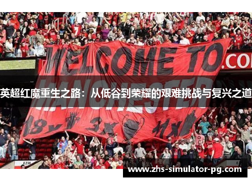 英超红魔重生之路：从低谷到荣耀的艰难挑战与复兴之道
