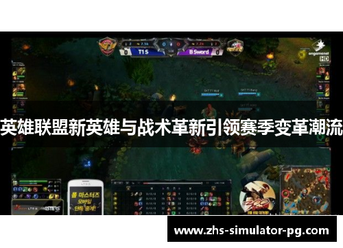 英雄联盟新英雄与战术革新引领赛季变革潮流