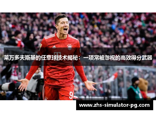 莱万多夫斯基的任意球技术揭秘:一项常被忽视的高效得分武器 莱万多夫斯基的任意球技术揭秘:一项常被忽视的高效得分武器