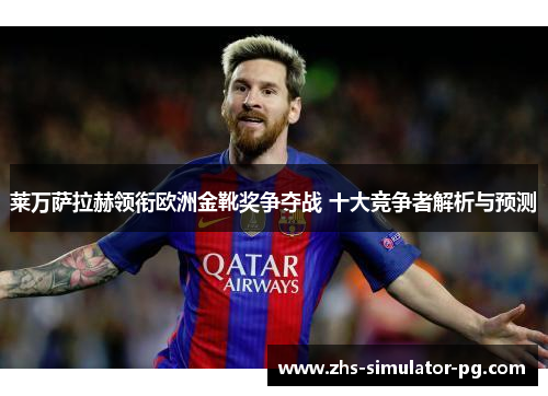 莱万萨拉赫领衔欧洲金靴奖争夺战 十大竞争者解析与预测 莱万萨拉赫领衔欧洲金靴奖争夺战 十大竞争者解析与预测