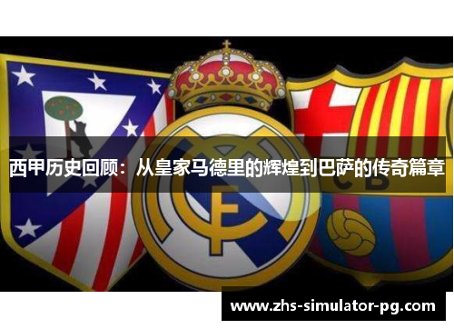 西甲历史回顾:从皇家马德里的辉煌到巴萨的传奇篇章 西甲历史回顾:从皇家马德里的辉煌到巴萨的传奇篇章