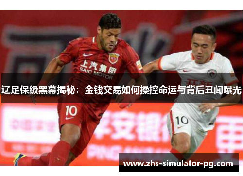 辽足保级黑幕揭秘：金钱交易如何操控命运与背后丑闻曝光