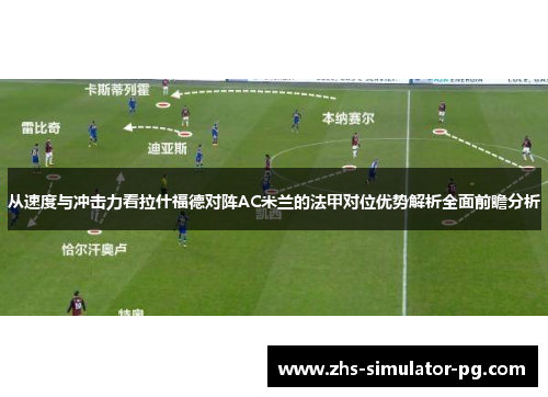 从速度与冲击力看拉什福德对阵AC米兰的法甲对位优势解析全面前瞻分析