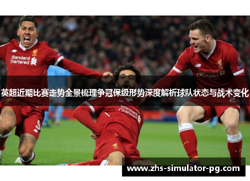 英超近期比赛走势全景梳理争冠保级形势深度解析球队状态与战术变化