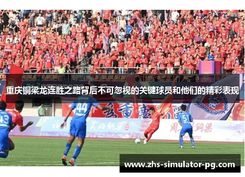 重庆铜梁龙连胜之路背后不可忽视的关键球员和他们的精彩表现
