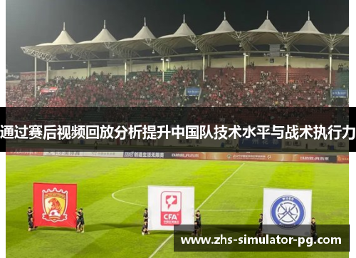 通过赛后视频回放分析提升中国队技术水平与战术执行力