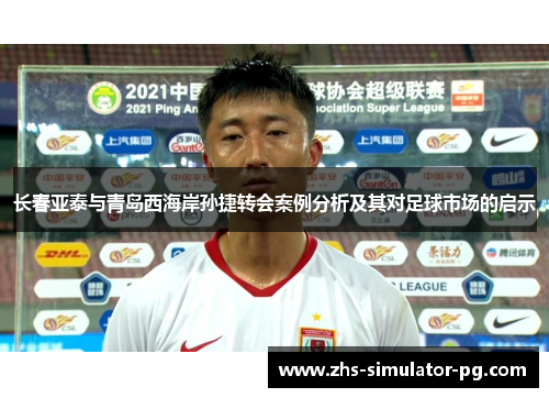 长春亚泰与青岛西海岸孙捷转会案例分析及其对足球市场的启示
