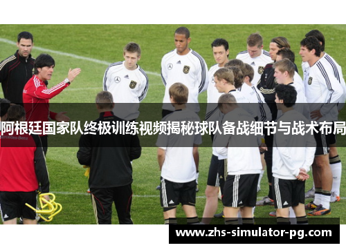 阿根廷国家队终极训练视频揭秘球队备战细节与战术布局