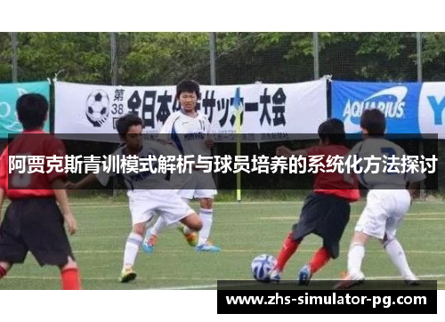 阿贾克斯青训模式解析与球员培养的系统化方法探讨