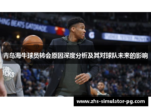 青岛海牛球员转会原因深度分析及其对球队未来的影响 青岛海牛球员转会原因深度分析及其对球队未来的影响