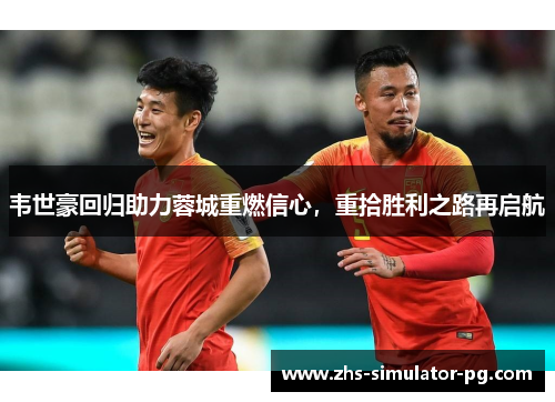 韦世豪回归助力蓉城重燃信心，重拾胜利之路再启航