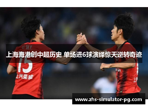 上海海港创中超历史 单场进6球演绎惊天逆转奇迹