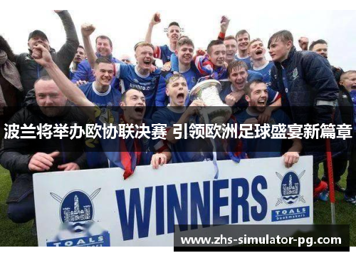波兰将举办欧协联决赛 引领欧洲足球盛宴新篇章 波兰将举办欧协联决赛 引领欧洲足球盛宴新篇章