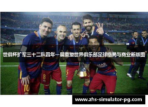 世俱杯扩军三十二队四年一届重塑世界俱乐部足球格局与商业新版图 世俱杯扩军三十二队四年一届重塑世界俱乐部足球格局与商业新版图