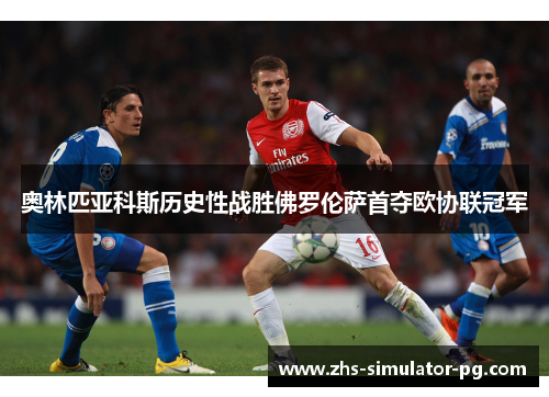 奥林匹亚科斯历史性战胜佛罗伦萨首夺欧协联冠军