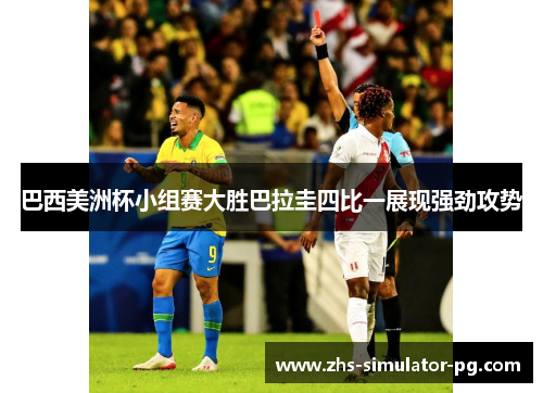 巴西美洲杯小组赛大胜巴拉圭四比一展现强劲攻势