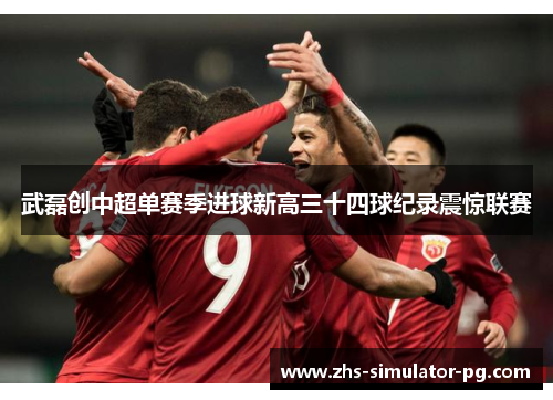 武磊创中超单赛季进球新高三十四球纪录震惊联赛