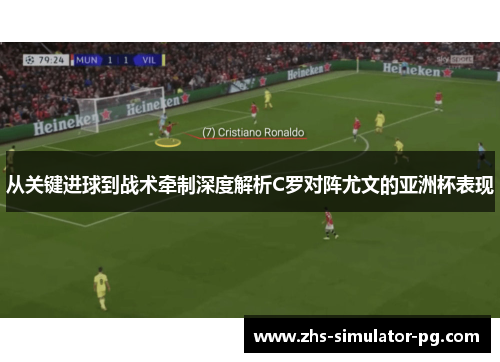 从关键进球到战术牵制深度解析C罗对阵尤文的亚洲杯表现 从关键进球到战术牵制深度解析C罗对阵尤文的亚洲杯表现