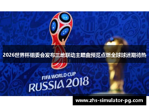 2026世界杯组委会发布三地联动主题曲预览点燃全球球迷期待热 2026世界杯组委会发布三地联动主题曲预览点燃全球球迷期待热