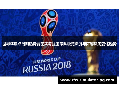 世界杯焦点时刻热身赛密集考验国家队板凳深度与阵容风向变化趋势