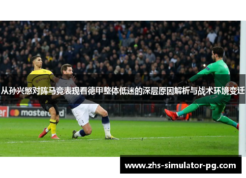 从孙兴慜对阵马竞表现看德甲整体低迷的深层原因解析与战术环境变迁