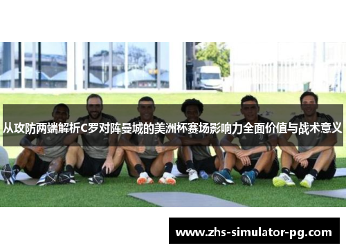 从攻防两端解析C罗对阵曼城的美洲杯赛场影响力全面价值与战术意义 从攻防两端解析C罗对阵曼城的美洲杯赛场影响力全面价值与战术意义