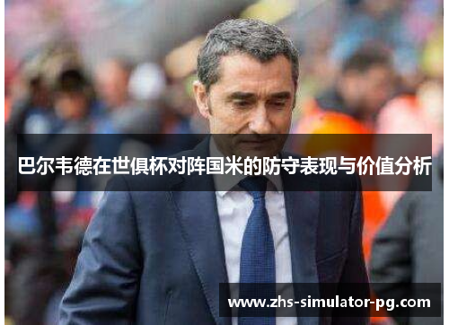 巴尔韦德在世俱杯对阵国米的防守表现与价值分析 巴尔韦德在世俱杯对阵国米的防守表现与价值分析